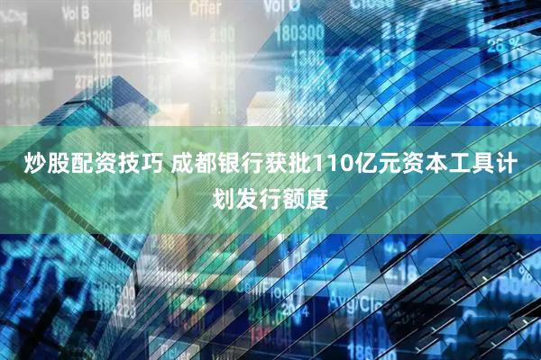 炒股配资技巧 成都银行获批110亿元资本工具计划发行额度