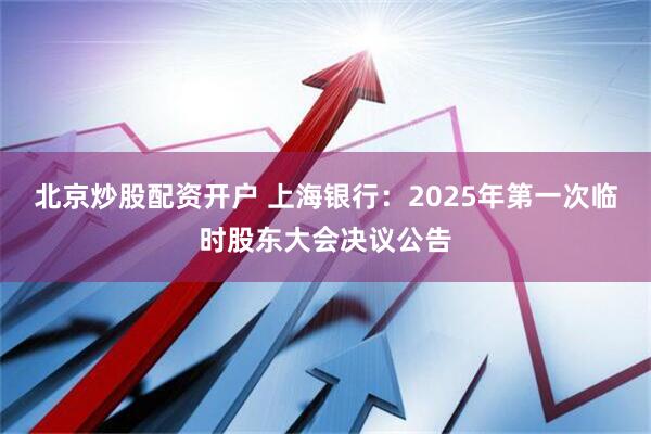 北京炒股配资开户 上海银行：2025年第一次临时股东大会决议公告